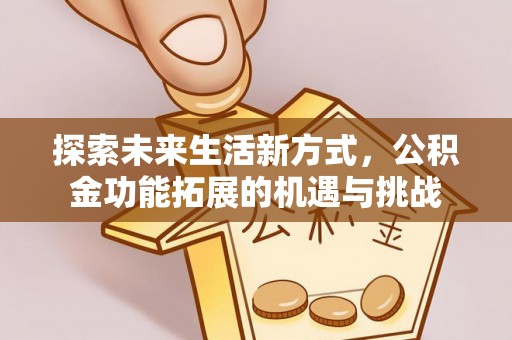 田寮探索未来生活新方式，公积金功能拓展的机遇与挑战