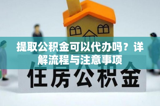 田寮提取公积金可以代办吗？详解流程与注意事项