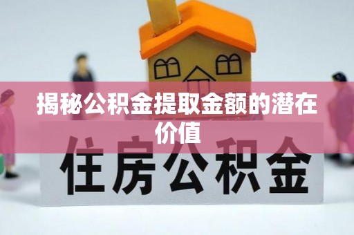 田寮揭秘公积金提取金额的潜在价值
