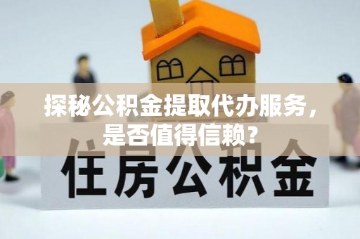 田寮探秘公积金提取代办服务，是否值得信赖？