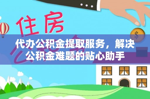田寮代办公积金提取服务，解决公积金难题的贴心助手