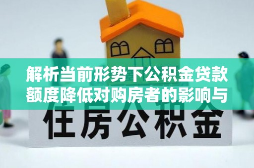 田寮解析当前形势下公积金贷款额度降低对购房者的影响与应对策略