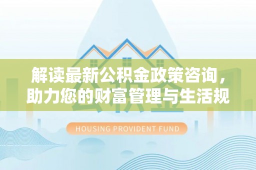田寮解读最新公积金政策咨询，助力您的财富管理与生活规划
