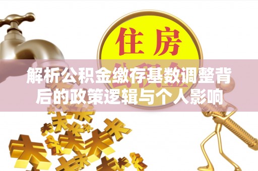 田寮解析公积金缴存基数调整背后的政策逻辑与个人影响