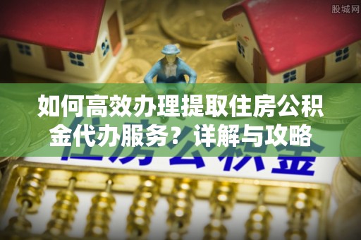 田寮如何高效办理提取住房公积金代办服务？详解与攻略