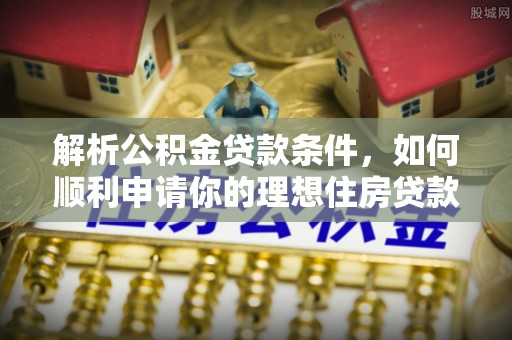 田寮解析公积金贷款条件，如何顺利申请你的理想住房贷款