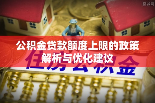 田寮公积金贷款额度上限的政策解析与优化建议