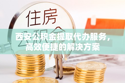 田寮西安公积金提取代办服务，高效便捷的解决方案