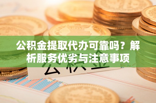 田寮公积金提取代办可靠吗？解析服务优劣与注意事项