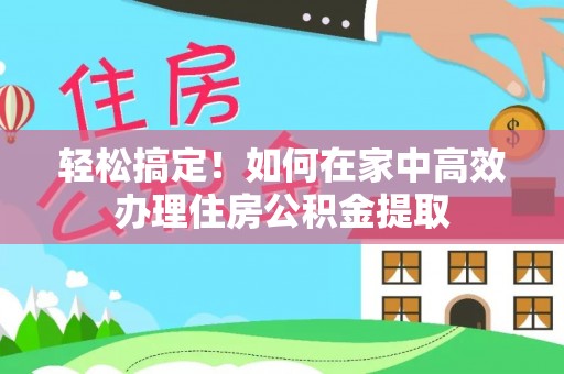 田寮轻松搞定！如何在家中高效办理住房公积金提取