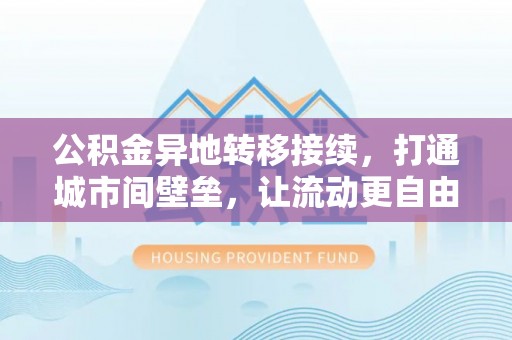 田寮公积金异地转移接续，打通城市间壁垒，让流动更自由