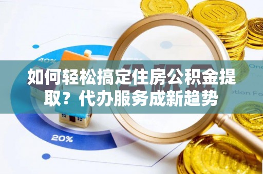 田寮如何轻松搞定住房公积金提取？代办服务成新趋势