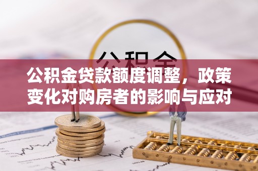 田寮公积金贷款额度调整，政策变化对购房者的影响与应对策略