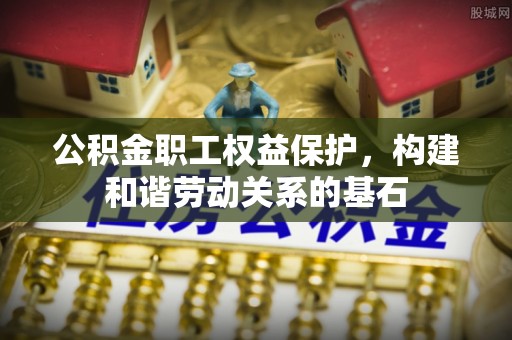 田寮公积金职工权益保护，构建和谐劳动关系的基石