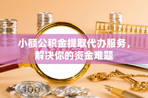 田寮小额公积金提取代办服务，解决你的资金难题