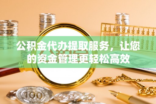 田寮公积金代办提取服务，让您的资金管理更轻松高效