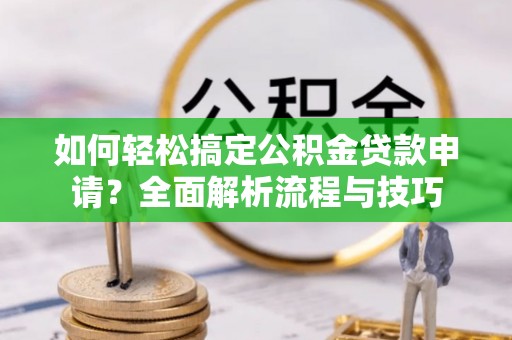 田寮如何轻松搞定公积金贷款申请？全面解析流程与技巧