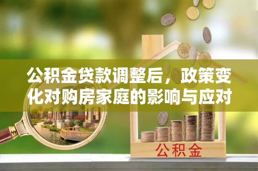 田寮公积金贷款调整后，政策变化对购房家庭的影响与应对策略