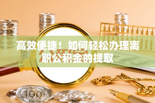 田寮高效便捷！如何轻松办理离职公积金的提取