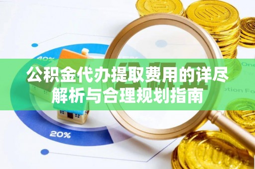 田寮公积金代办提取费用的详尽解析与合理规划指南