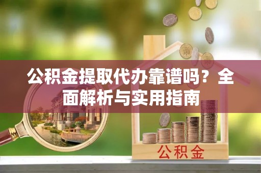田寮公积金提取代办靠谱吗？全面解析与实用指南